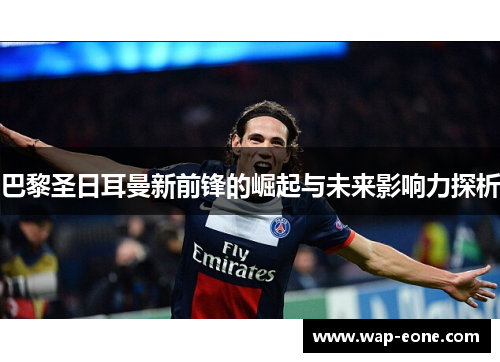 巴黎圣日耳曼新前锋的崛起与未来影响力探析