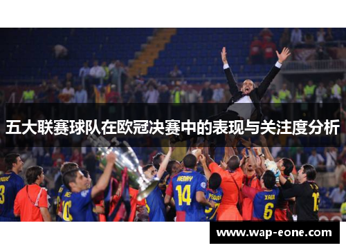 五大联赛球队在欧冠决赛中的表现与关注度分析