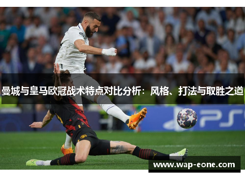 曼城与皇马欧冠战术特点对比分析：风格、打法与取胜之道