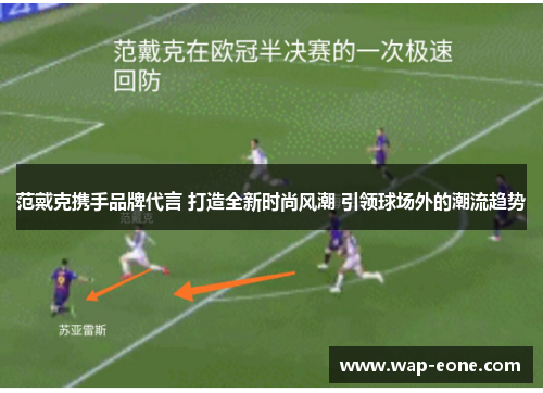范戴克携手品牌代言 打造全新时尚风潮 引领球场外的潮流趋势