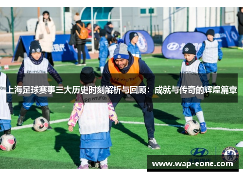 上海足球赛事三大历史时刻解析与回顾：成就与传奇的辉煌篇章
