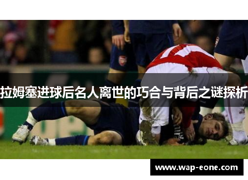 拉姆塞进球后名人离世的巧合与背后之谜探析