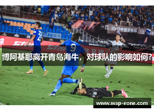 博阿基耶离开青岛海牛，对球队的影响如何？