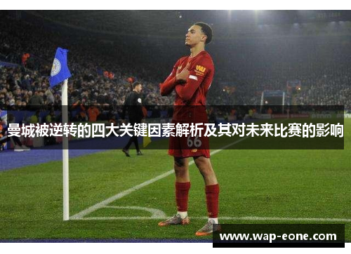 曼城被逆转的四大关键因素解析及其对未来比赛的影响