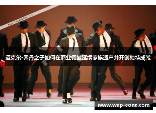 迈克尔·乔丹之子如何在商业领域延续家族遗产并开创独特成就