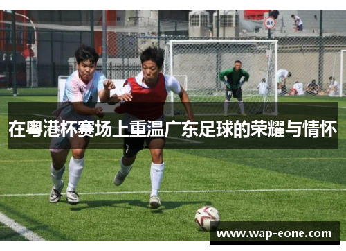 在粤港杯赛场上重温广东足球的荣耀与情怀