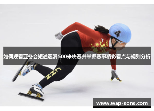 如何观看亚冬会短道速滑500米决赛并掌握赛事精彩看点与规则分析